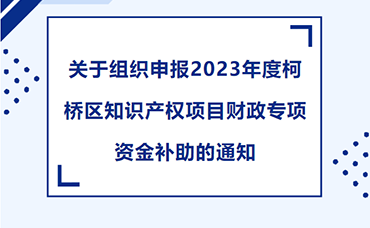 【柯橋區(qū)】關(guān)于組織申報(bào)2023年度柯橋區(qū)知識(shí)產(chǎn)權(quán)項(xiàng)目財(cái)政專(zhuān)項(xiàng)資金補(bǔ)助的通知-浙江科林企業(yè)管理咨詢(xún)有限公司