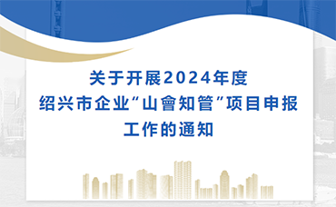 【紹興市】關(guān)于開(kāi)展2024年度紹興市企業(yè)“山會(huì)知管”項(xiàng)目申報(bào)工作的通知-浙江科林企業(yè)管理咨詢有限公司